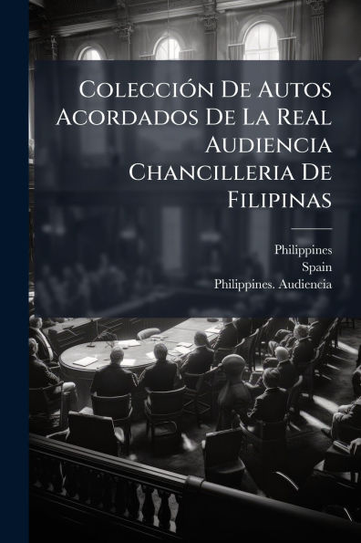 Colecciï¿½3n De Autos Acordados La Real Audiencia Chancilleria Filipinas