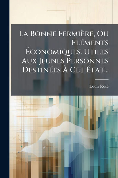 La Bonne Fermiï¿½re, Ou Elï¿½(c)ments ï¿½conomiques. Utiles Aux Jeunes Personnes Destinï¿½(c)es ï¿½ Cet ï¿½tat...