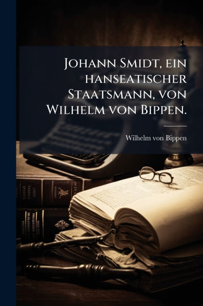 Johann Smidt, ein hanseatischer Staatsmann, von Wilhelm Bippen.