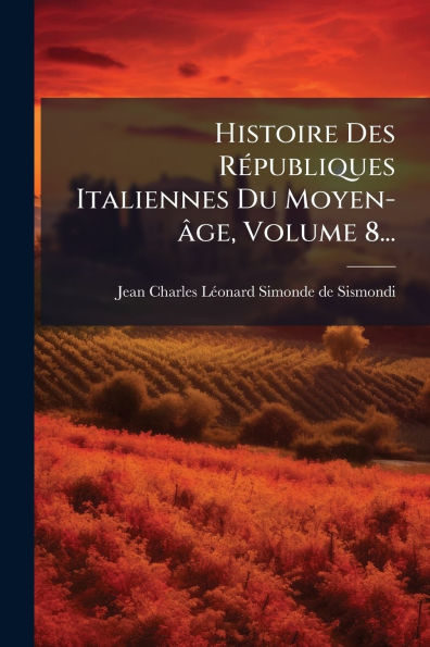 Histoire Des Rï¿½(c)publiques Italiennes Du Moyen-ï¿½ge, Volume 8...