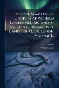 Title: Norske Stamtavler, Udgivne Af Wilhelm Lassen, Med Bistand Af Assistent I Rigsarkivet, Cand. Jur. O. Gr. Lundh, Volume 1..., Author: Wilhelm Lassen