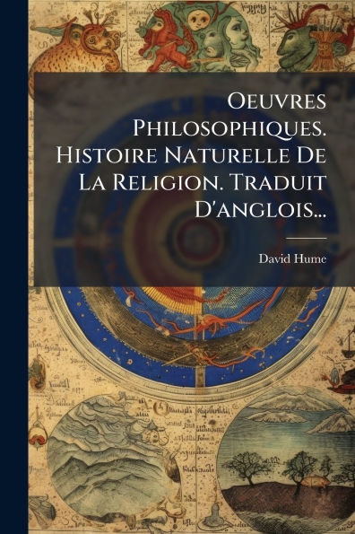 Oeuvres Philosophiques. Histoire Naturelle De La Religion. Traduit D'anglois...