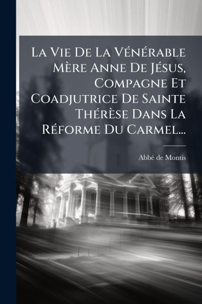 La Vie De Vï¿½(c)nï¿½(c)rable Mï¿½re Anne Jï¿½(c)sus, Compagne Et Coadjutrice Sainte Thï¿½(c)rï¿½se Dans Rï¿½(c)forme Du Carmel...