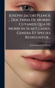 Title: Josephi Jacobi Plenck ... Doctrina De Morbis Cutaneis Qua Hi Morbi In Suas Classes, Genera Et Species Rediguntur..., Author: Joseph Jacob Von Plenck