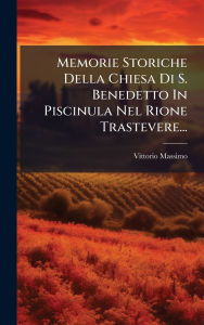Title: Memorie Storiche Della Chiesa Di S. Benedetto In Piscinula Nel Rione Trastevere..., Author: Vittorio Massimo