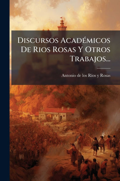 Discursos Acadï¿½(c)micos De Rios Rosas Y Otros Trabajos...