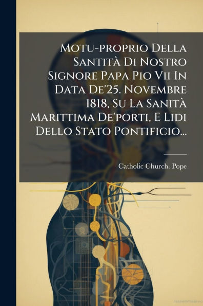 Motu-proprio Della Santitï¿½ Di Nostro Signore Papa Pio Vii Data De'25. Novembre 1818, Su La Sanitï¿½ Marittima De'porti, E Lidi Dello Stato Pontificio...