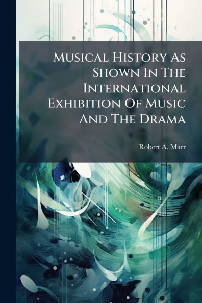 Musical History As Shown The International Exhibition Of Music And Drama