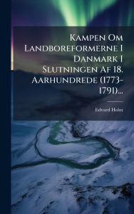 Title: Kampen Om Landboreformerne I Danmark I Slutningen Af 18. Aarhundrede (1773-1791)..., Author: Edvard Holm
