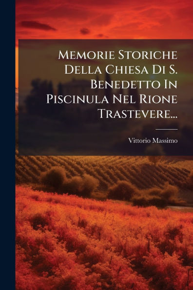 Memorie Storiche Della Chiesa Di S. Benedetto Piscinula Nel Rione Trastevere...