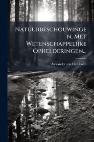 Title: Natuurbeschouwingen, Met Wetenschappelijke Ophelderingen..., Author: Alexander von Humboldt
