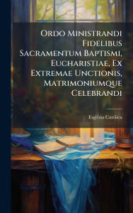 Title: Ordo Ministrandi Fidelibus Sacramentum Baptismi, Eucharistiae, Ex Extremae Unctionis, Matrimoniumque Celebrandi, Author: Esglï(c)Sia Catïlica