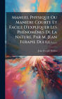 Manuel Physique Ou Maniï¿½re Courte Et Facile D'expliquer Les Phï¿½(c)nomï¿½nes De La Nature. Par M. Jean Ferapie Dufieu.......