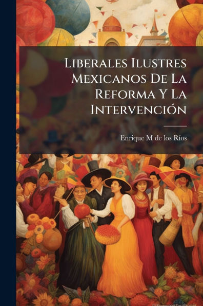 Liberales Ilustres Mexicanos De La Reforma Y Intervenciï¿½3n