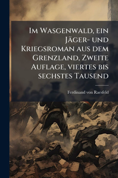Im Wasgenwald, ein Jï¿½ger- und Kriegsroman aus dem Grenzland, Zweite Auflage, viertes bis sechstes Tausend