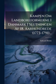 Title: Kampen Om Landboreformerne I Danmark I Slutningen Af 18. Aarhundrede (1773-1791)..., Author: Edvard Holm