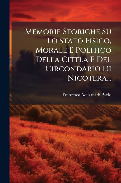 Memorie Storiche Su Lo Stato Fisico, Morale E Politico Della Cittla Del Circondario Di Nicotera...