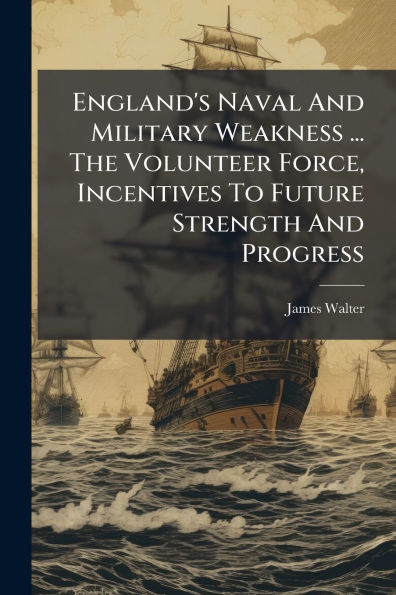 England's Naval And Military Weakness ... The Volunteer Force, Incentives To Future Strength Progress