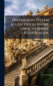 Title: ï¿½-sterreichs System als die einzig wahre Ursache seiner Niederlagen., Author: Anonymous