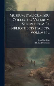 Title: Museum Italicum Seu Collectio Veterum Scriptorum Ex Bibliothecis Italicis, Volume 1..., Author: Jean Mabillon