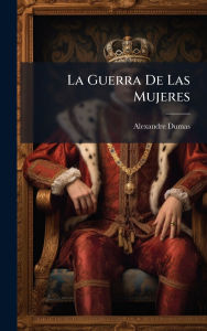 Title: La Guerra De Las Mujeres, Author: Alexandre Dumas
