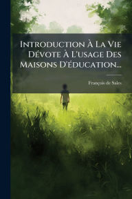 Title: Introduction ï¿½€ La Vie Dï¿½(c)vote ï¿½€ L'usage Des Maisons D'ï¿½(c)ducation..., Author: Franïois de Sales