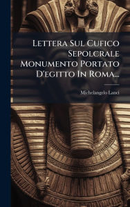 Title: Lettera Sul Cufico Sepolcrale Monumento Portato D'egitto In Roma..., Author: Michelangelo Lanci