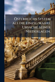 Title: ï¿½-sterreichs System als die einzig wahre Ursache seiner Niederlagen., Author: Anonymous
