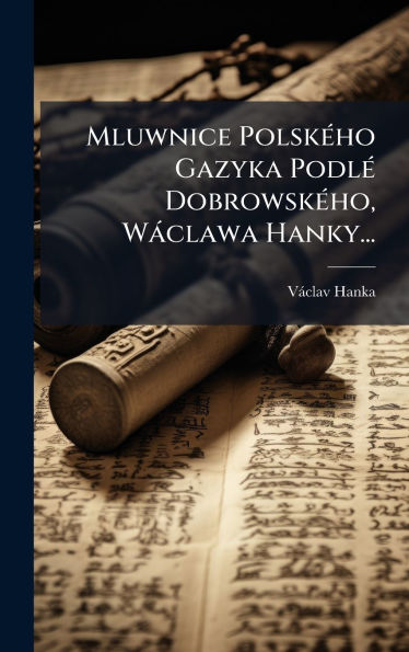 Mluwnice Polskï¿½(c)ho Gazyka Podlï¿½(c) Dobrowskï¿½(c)ho, Wï¿½clawa Hanky...