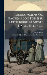 Title: Laerdommens Og Pagtens Bog For Jesu Kristi Kirke Af Sidste Dages Hellige..., Author: Joseph Smith
