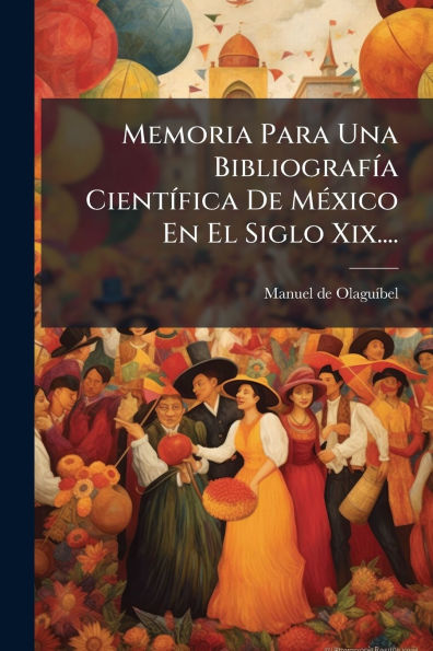 Memoria Para Una Bibliografï¿½-a Cientï¿½-fica De Mï¿½(c)xico En El Siglo Xix....