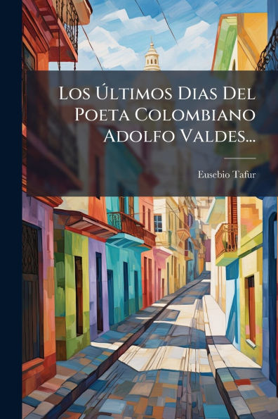 Los ï¿½ltimos Dias Del Poeta Colombiano Adolfo Valdes...