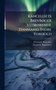 Title: Kancelliets Brevbï¿½, ger Vedrï¿½, rende Danmarks Indre Forhold, Author: Denmark Kancelliet