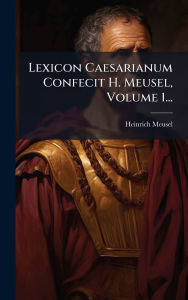 Title: Lexicon Caesarianum Confecit H. Meusel, Volume 1..., Author: Heinrich Meusel
