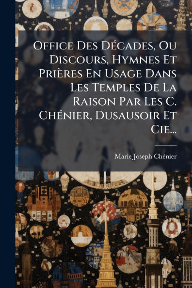 Office Des Dï¿½(c)cades, Ou Discours, Hymnes Et Priï¿½res En Usage Dans Les Temples De La Raison Par C. Chï¿½(c)nier, Dusausoir Cie...