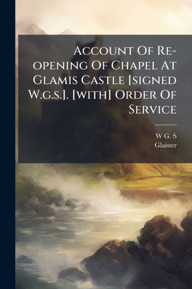 Account Of Re-opening Chapel At Glamis Castle [signed W.g.s.]. [with] Order Service