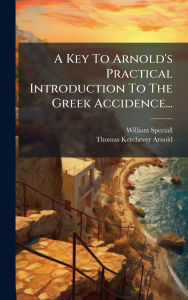 Title: A Key To Arnold's Practical Introduction To The Greek Accidence..., Author: William Speciall