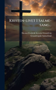 Title: Kristen-livet I Salme-sang..., Author: Nicolai Frederik Severin Grundtvig