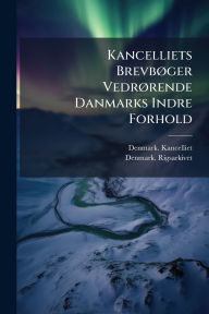 Title: Kancelliets Brevbï¿½, ger Vedrï¿½, rende Danmarks Indre Forhold, Author: Denmark Kancelliet