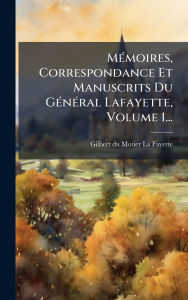 Title: Mï¿½(c)moires, Correspondance Et Manuscrits Du Gï¿½(c)nï¿½(c)ral Lafayette, Volume 1..., Author: Gilbert Du Motier La Fayette