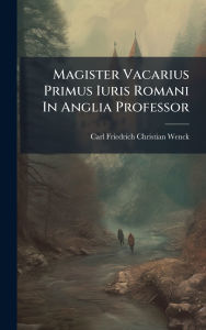 Title: Magister Vacarius Primus Iuris Romani In Anglia Professor, Author: Carl Friedrich Christian Wenck