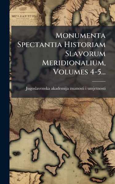 Monumenta Spectantia Historiam Slavorum Meridionalium, Volumes 4-5...