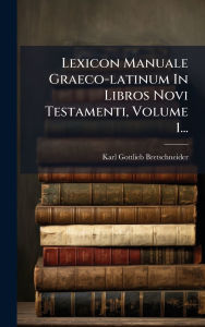 Title: Lexicon Manuale Graeco-latinum In Libros Novi Testamenti, Volume 1..., Author: Karl Gottlieb Bretschneider