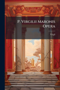 Title: P. Virgilii Maronis Opera, Author: Virgil