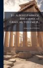 Jo. Alberti Fabricii, Bibliothecae Graecae, Volume 8...