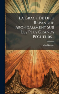 Title: La Grace De Dieu Rï¿½(c)pandue Abondamment Sur Les Plus Grands Pï¿½(c)cheurs..., Author: John Bunyan