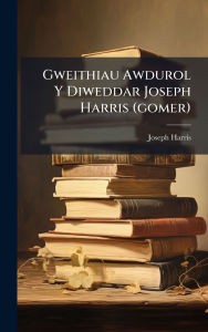 Title: Gweithiau Awdurol Y Diweddar Joseph Harris (gomer), Author: Joseph Harris