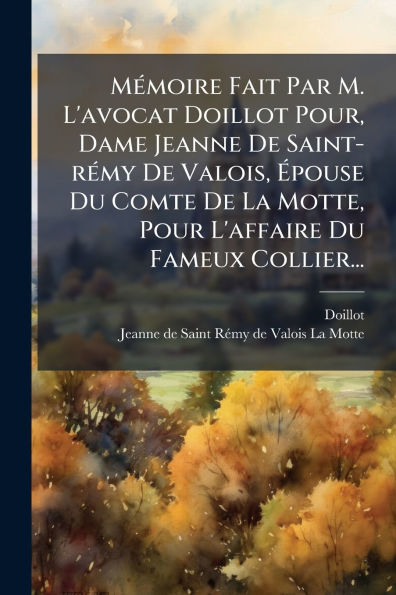 Mï¿½(c)moire Fait Par M. L'avocat Doillot Pour, Dame Jeanne De Saint-rï¿½(c)my Valois, ï¿½pouse Du Comte La Motte, Pour L'affaire Fameux Collier...