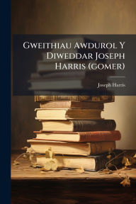 Title: Gweithiau Awdurol Y Diweddar Joseph Harris (gomer), Author: Joseph Harris