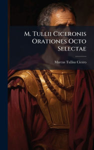 Title: M. Tullii Ciceronis Orationes Octo Selectae, Author: Marcus Tullius Cicero